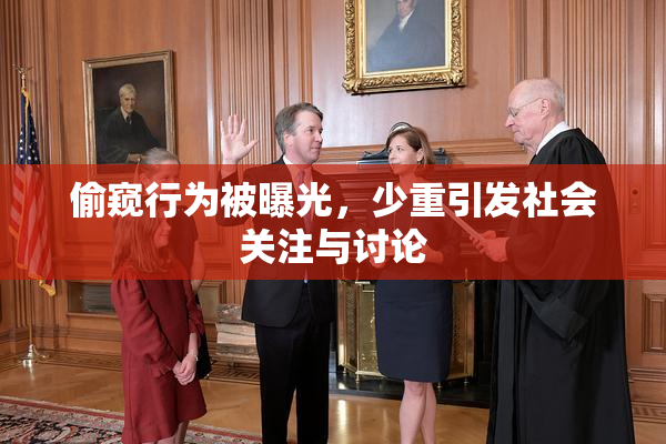 偷窥行为被曝光，少重引发社会关注与讨论