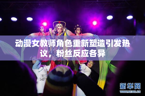 动漫女教师角色重新塑造引发热议，粉丝反应各异