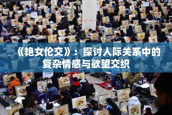 《艳女伦交》：探讨人际关系中的复杂情感与欲望交织