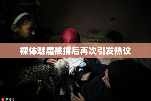 裸体魅魔被捕后再次引发热议