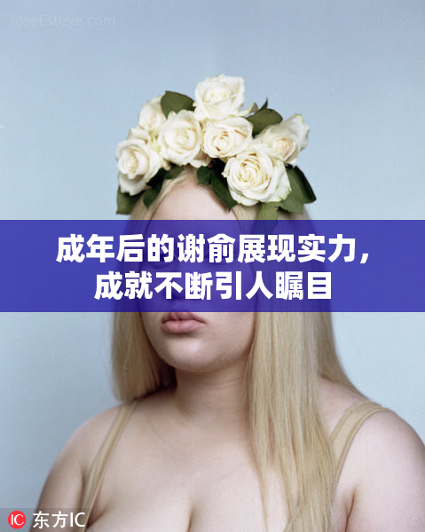 成年后的谢俞展现实力，成就不断引人瞩目