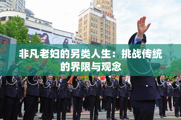 非凡老妇的另类人生：挑战传统的界限与观念