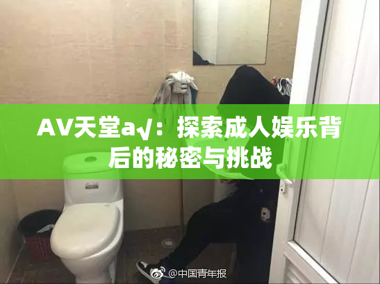 AV天堂a√：探索成人娱乐背后的秘密与挑战