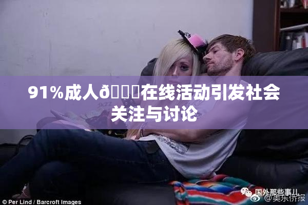 91%成人🔞在线活动引发社会关注与讨论