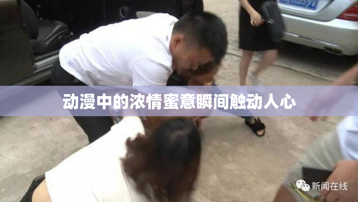 动漫中的浓情蜜意瞬间触动人心