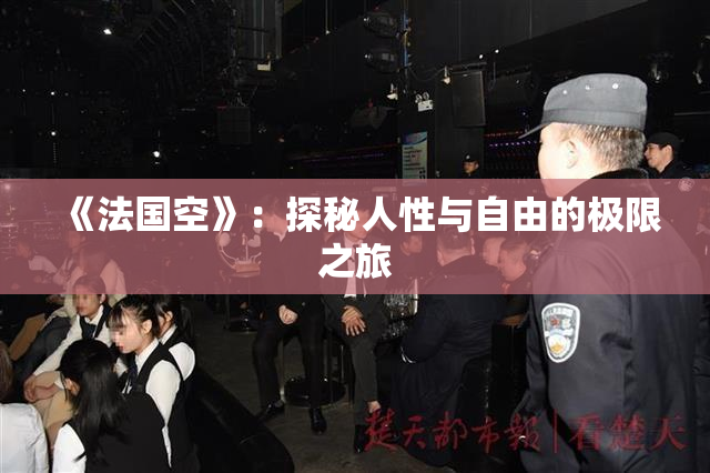 《法国空》：探秘人性与自由的极限之旅