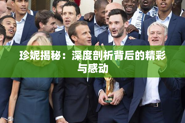 珍妮揭秘：深度剖析背后的精彩与感动