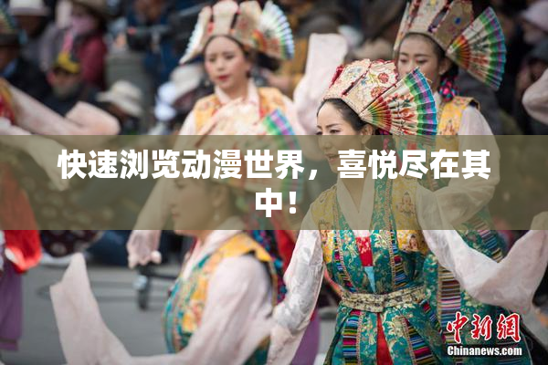 快速浏览动漫世界，喜悦尽在其中！
