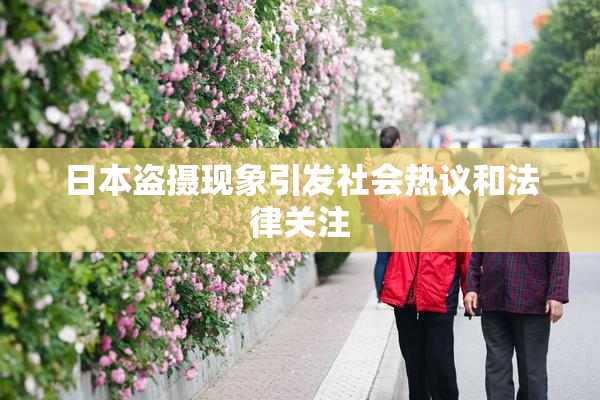 日本盗摄现象引发社会热议和法律关注