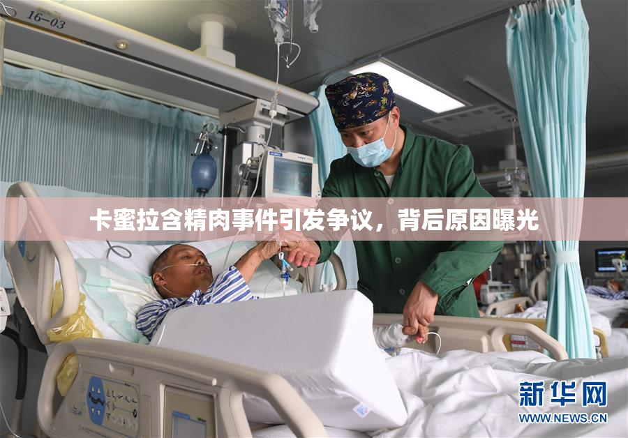 卡蜜拉含精肉事件引发争议，背后原因曝光