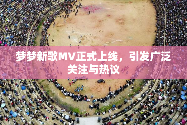 梦梦新歌MV正式上线，引发广泛关注与热议