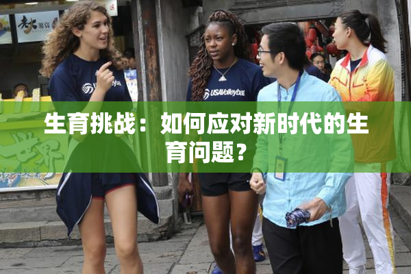生育挑战：如何应对新时代的生育问题？