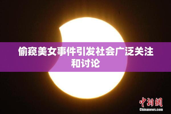 偷窥美女事件引发社会广泛关注和讨论