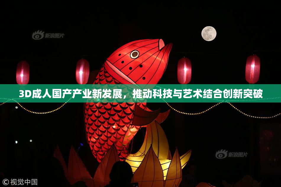 3D成人国产产业新发展，推动科技与艺术结合创新突破