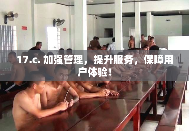 17.c. 加强管理，提升服务，保障用户体验！