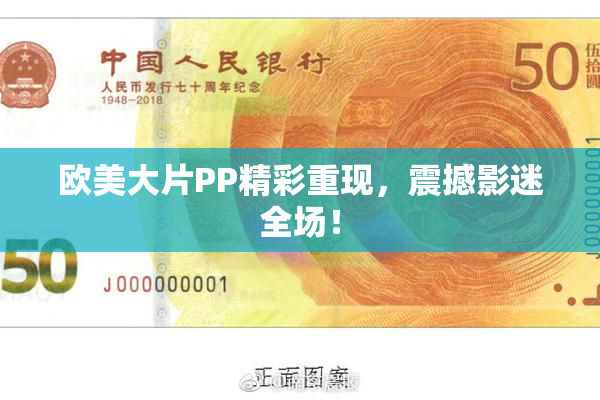 欧美大片PP精彩重现，震撼影迷全场！