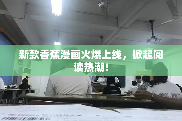 新款香蕉漫画火爆上线，掀起阅读热潮！