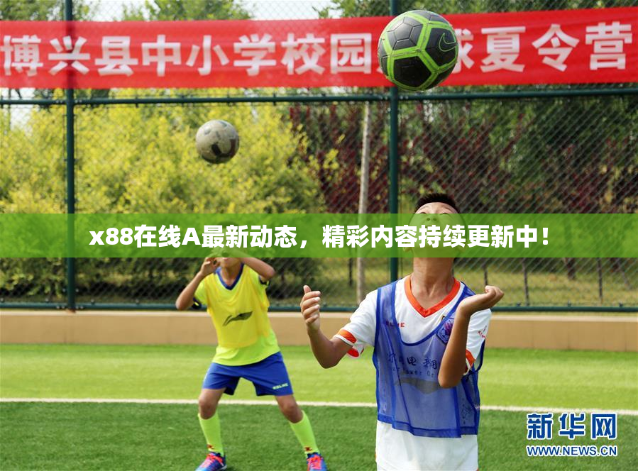 x88在线A最新动态，精彩内容持续更新中！
