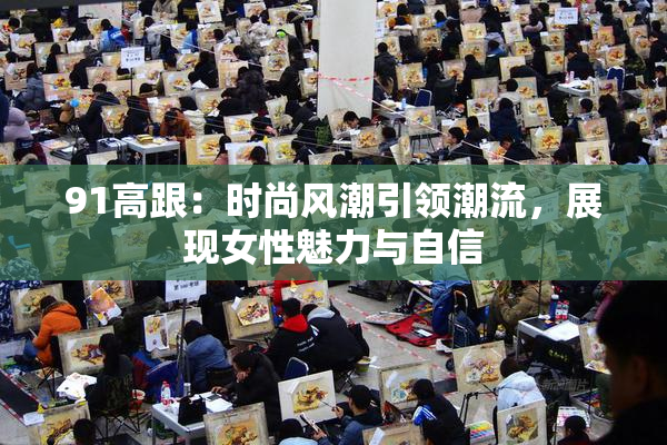 91高跟：时尚风潮引领潮流，展现女性魅力与自信