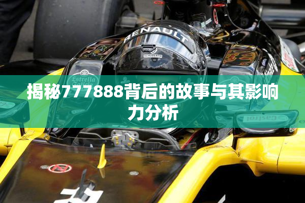 揭秘777888背后的故事与其影响力分析