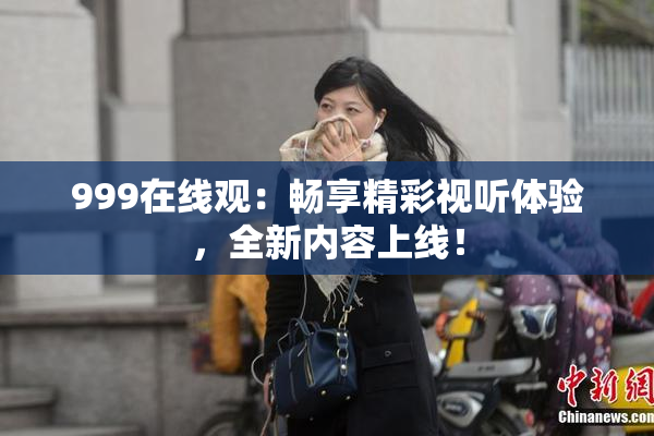 999在线观：畅享精彩视听体验，全新内容上线！