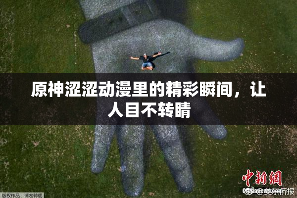 原神涩涩动漫里的精彩瞬间，让人目不转睛