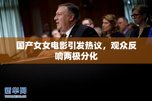 国产女女电影引发热议，观众反响两极分化
