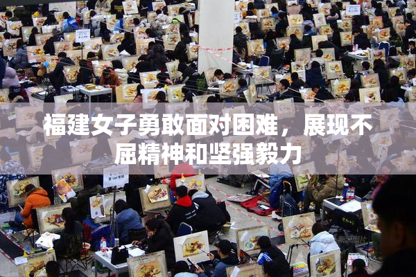 福建女子勇敢面对困难，展现不屈精神和坚强毅力