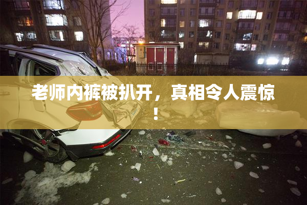 老师内裤被扒开，真相令人震惊！