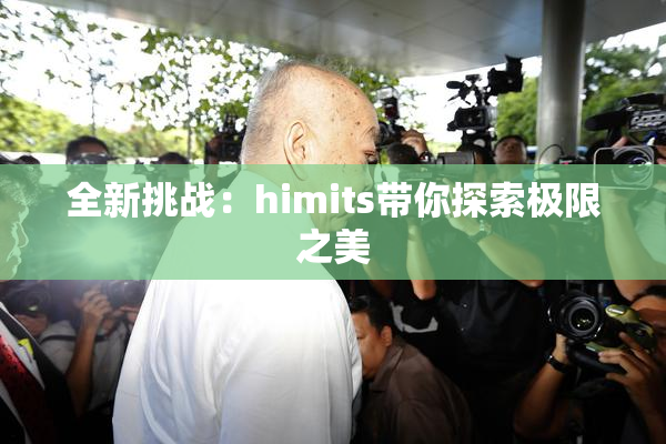 全新挑战：himits带你探索极限之美