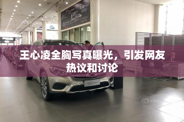 王心凌全胸写真曝光，引发网友热议和讨论