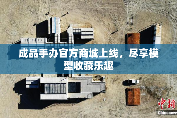 成品手办官方商城上线，尽享模型收藏乐趣