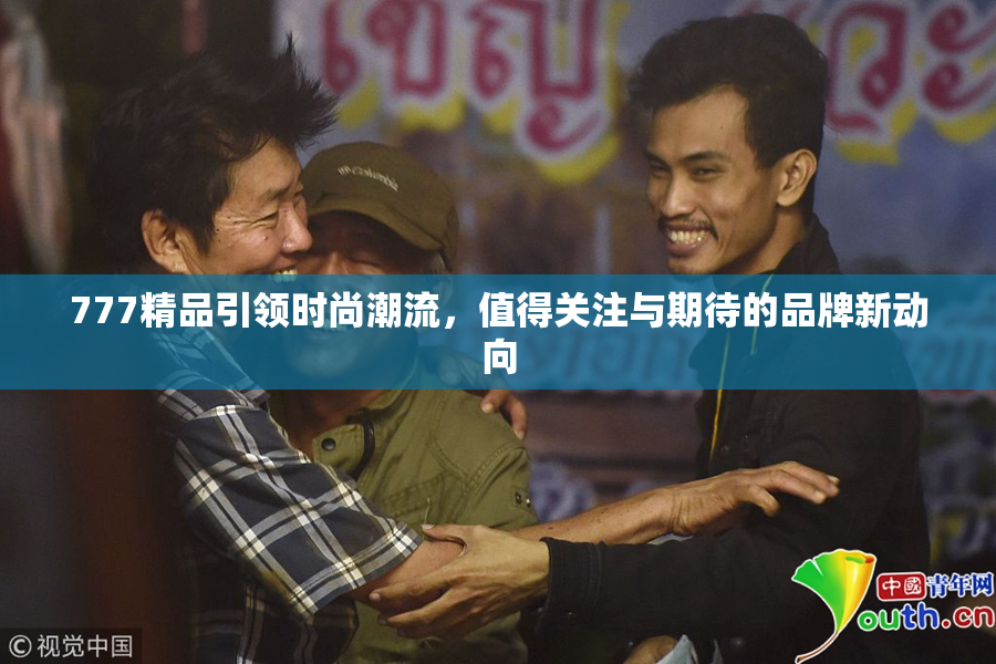 777精品引领时尚潮流，值得关注与期待的品牌新动向