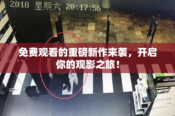 免费观看的重磅新作来袭，开启你的观影之旅！