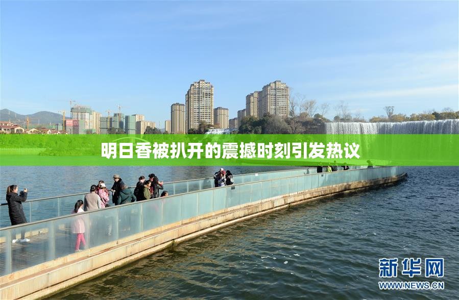 明日香被扒开的震撼时刻引发热议