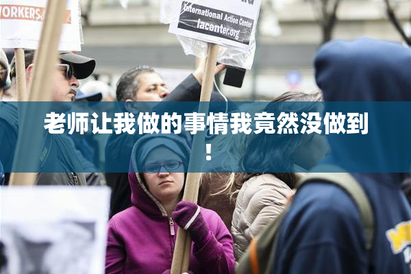 老师让我做的事情我竟然没做到！