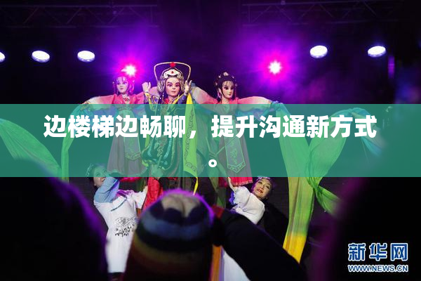 边楼梯边畅聊，提升沟通新方式。