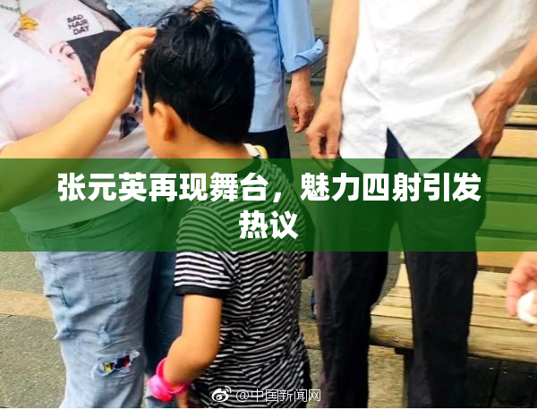 张元英再现舞台，魅力四射引发热议