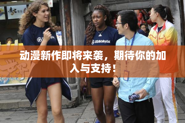 动漫新作即将来袭，期待你的加入与支持！