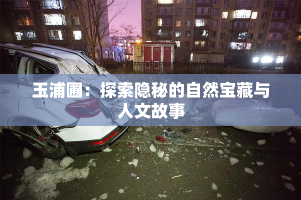 玉浦圃：探索隐秘的自然宝藏与人文故事