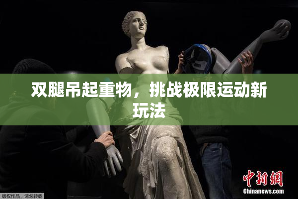 双腿吊起重物，挑战极限运动新玩法