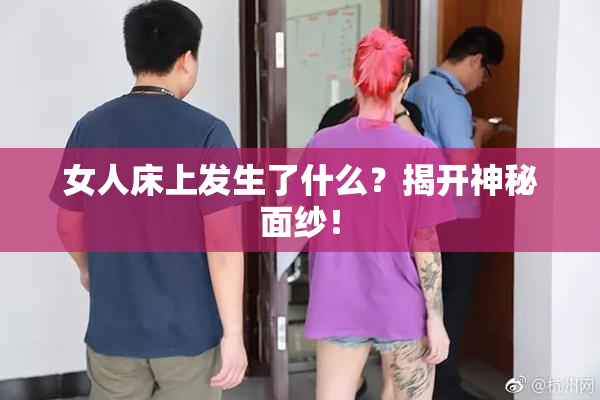 女人床上发生了什么？揭开神秘面纱！