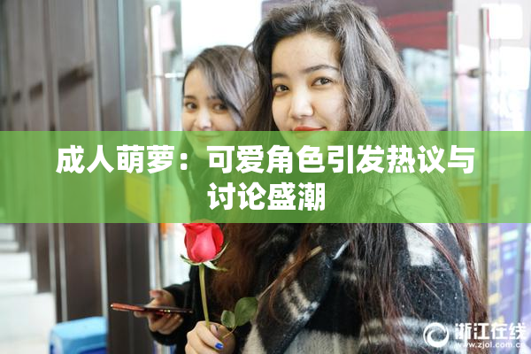 成人萌萝：可爱角色引发热议与讨论盛潮