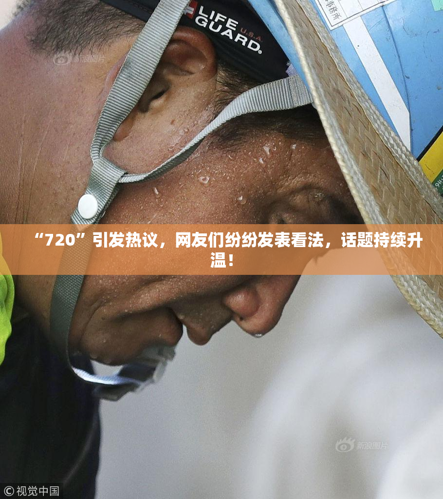 “720”引发热议，网友们纷纷发表看法，话题持续升温！