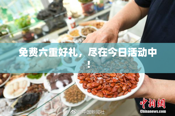 免费六重好礼，尽在今日活动中！