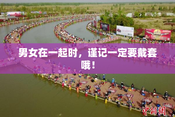 男女在一起时，谨记一定要戴套哦！