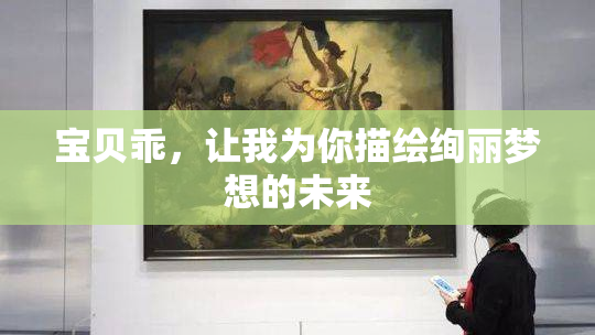 宝贝乖，让我为你描绘绚丽梦想的未来