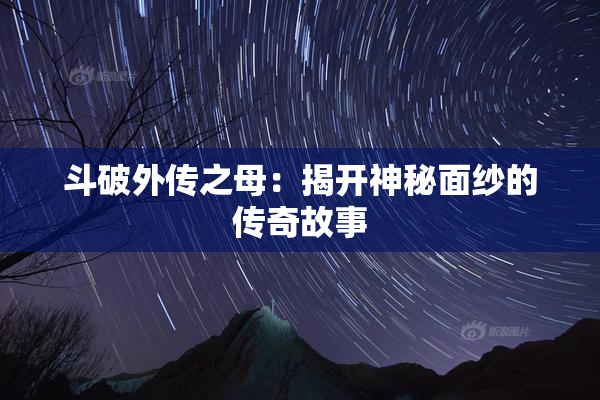斗破外传之母：揭开神秘面纱的传奇故事