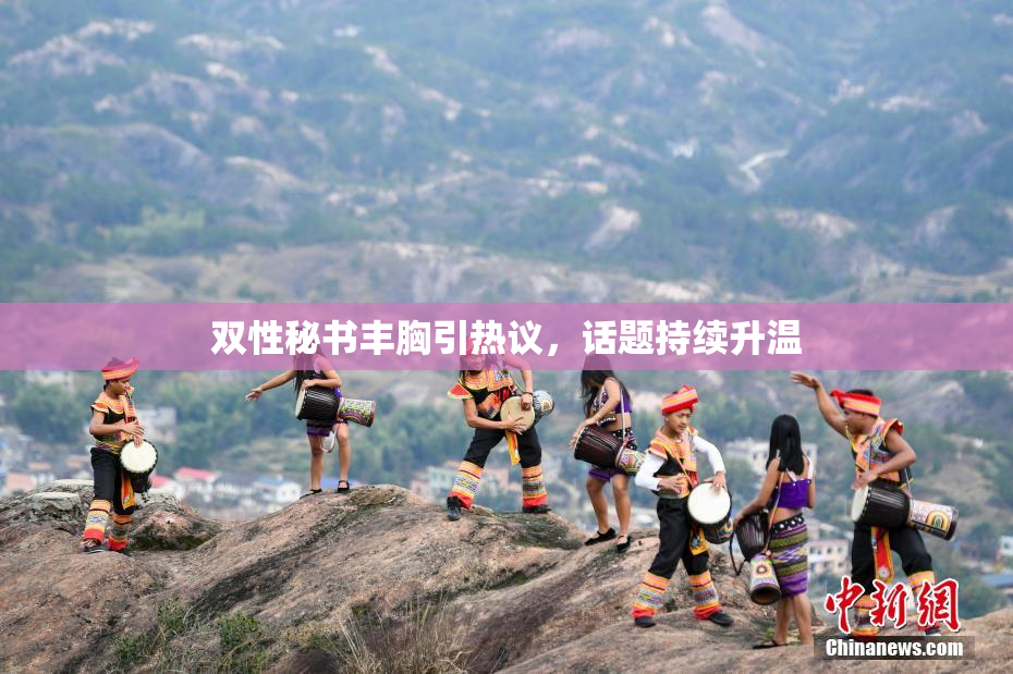 双性秘书丰胸引热议，话题持续升温