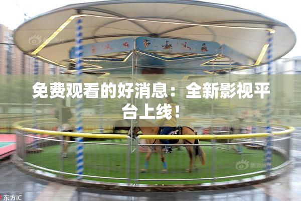 免费观看的好消息：全新影视平台上线！